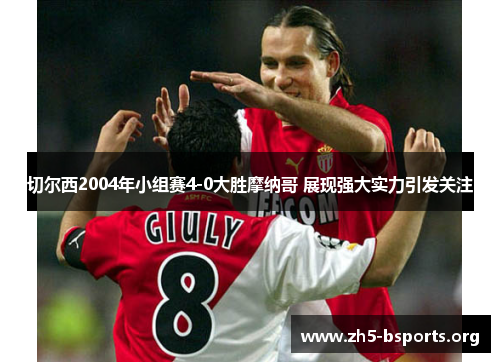 切尔西2004年小组赛4-0大胜摩纳哥 展现强大实力引发关注