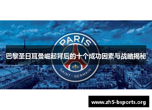 巴黎圣日耳曼崛起背后的十个成功因素与战略揭秘