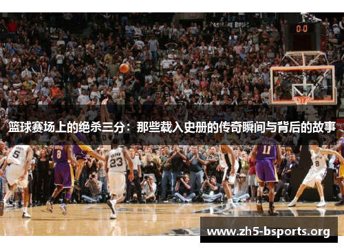 篮球赛场上的绝杀三分：那些载入史册的传奇瞬间与背后的故事