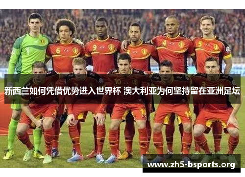 新西兰如何凭借优势进入世界杯 澳大利亚为何坚持留在亚洲足坛
