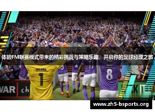 体验FM联赛模式带来的精彩挑战与策略乐趣，开启你的足球经理之旅