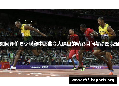 如何评价夏季联赛中那些令人瞩目的精彩瞬间与动图表现