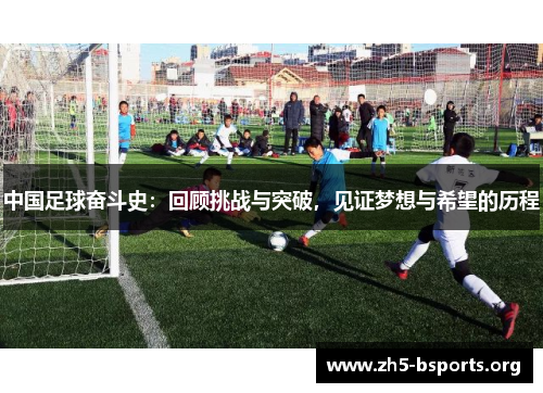 中国足球奋斗史：回顾挑战与突破，见证梦想与希望的历程