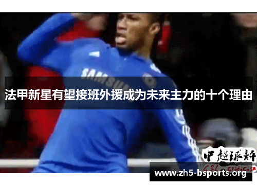 法甲新星有望接班外援成为未来主力的十个理由