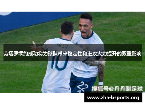 劳塔罗续约成功将为球队带来稳定性和进攻火力提升的双重影响