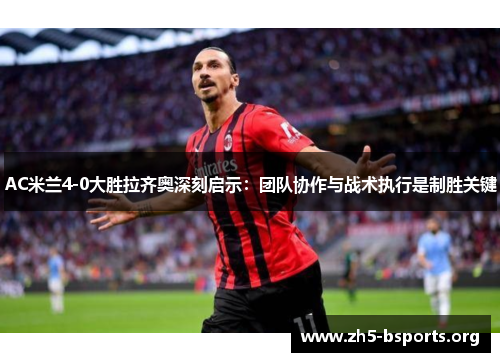 AC米兰4-0大胜拉齐奥深刻启示：团队协作与战术执行是制胜关键