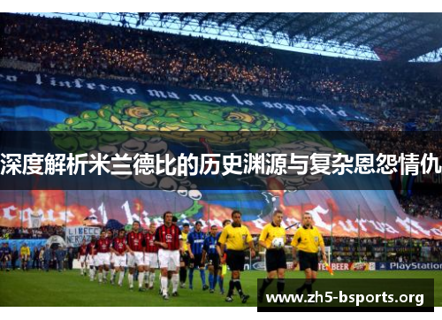 深度解析米兰德比的历史渊源与复杂恩怨情仇