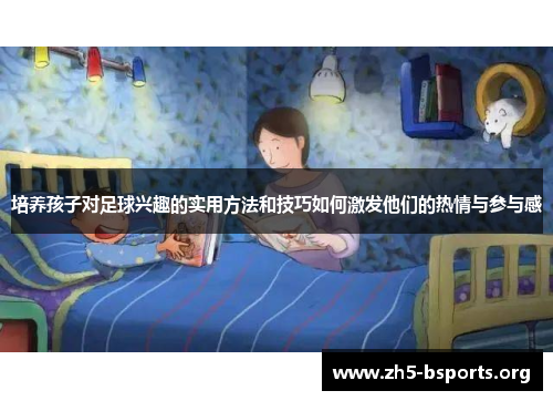 培养孩子对足球兴趣的实用方法和技巧如何激发他们的热情与参与感