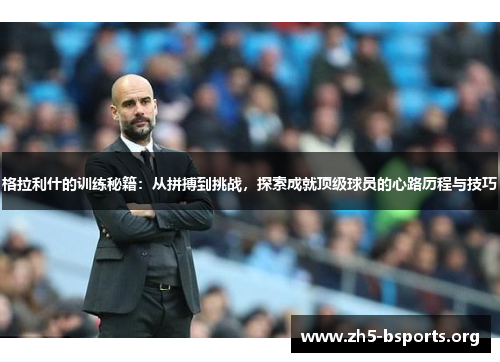 格拉利什的训练秘籍：从拼搏到挑战，探索成就顶级球员的心路历程与技巧