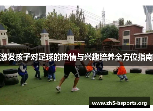 激发孩子对足球的热情与兴趣培养全方位指南