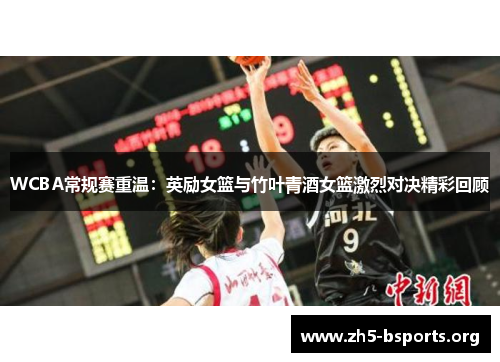 WCBA常规赛重温：英励女篮与竹叶青酒女篮激烈对决精彩回顾