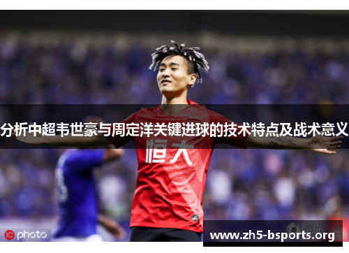 分析中超韦世豪与周定洋关键进球的技术特点及战术意义