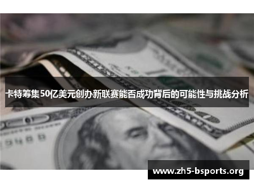 卡特筹集50亿美元创办新联赛能否成功背后的可能性与挑战分析