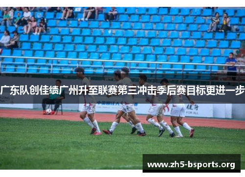 广东队创佳绩广州升至联赛第三冲击季后赛目标更进一步