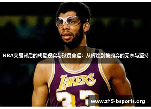 NBA交易背后的残酷现实与球员命运：从辉煌到被抛弃的无奈与坚持