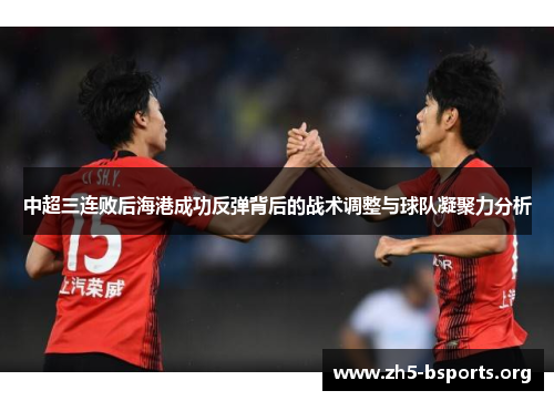 中超三连败后海港成功反弹背后的战术调整与球队凝聚力分析
