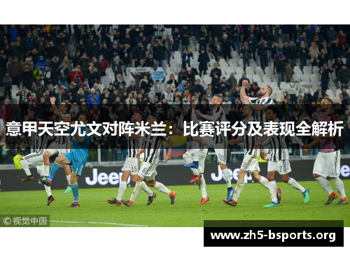 意甲天空尤文对阵米兰：比赛评分及表现全解析