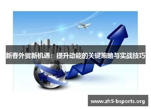 新春外贸新机遇：提升动能的关键策略与实战技巧