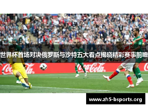 世界杯首场对决俄罗斯与沙特五大看点揭晓精彩赛事前瞻