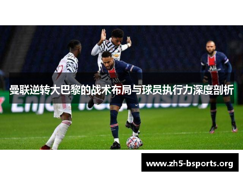 曼联逆转大巴黎的战术布局与球员执行力深度剖析