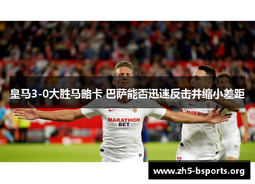 皇马3-0大胜马略卡 巴萨能否迅速反击并缩小差距
