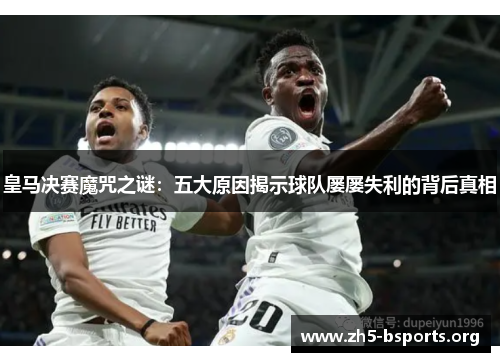 皇马决赛魔咒之谜：五大原因揭示球队屡屡失利的背后真相