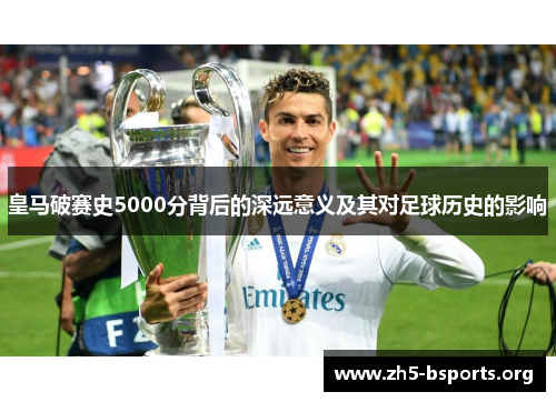 皇马破赛史5000分背后的深远意义及其对足球历史的影响