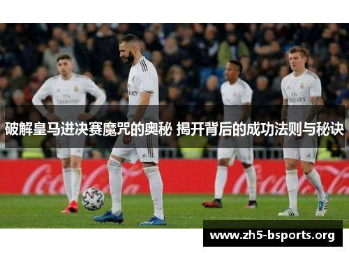 破解皇马进决赛魔咒的奥秘 揭开背后的成功法则与秘诀