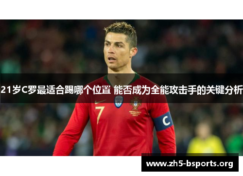 21岁C罗最适合踢哪个位置 能否成为全能攻击手的关键分析