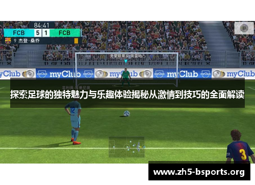 探索足球的独特魅力与乐趣体验揭秘从激情到技巧的全面解读