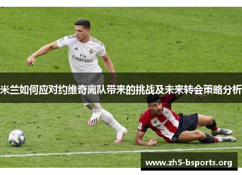 米兰如何应对约维奇离队带来的挑战及未来转会策略分析