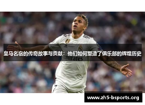 皇马名宿的传奇故事与贡献：他们如何塑造了俱乐部的辉煌历史
