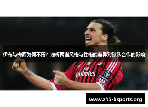 伊布与梅西为何不搭？浅析两者风格与性格的差异对球队合作的影响