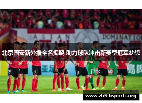 北京国安新外援全名揭晓 助力球队冲击新赛季冠军梦想