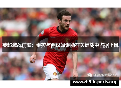 英超激战前瞻：维拉与西汉姆谁能在关键战中占据上风