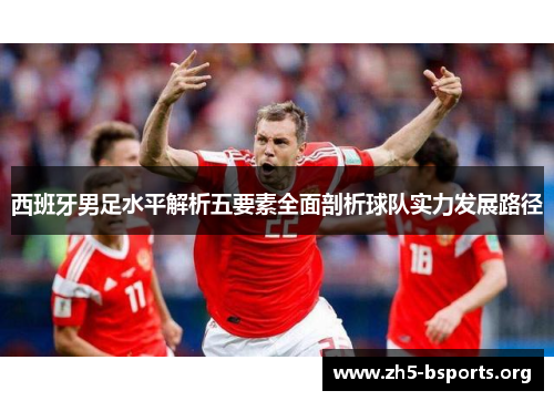 西班牙男足水平解析五要素全面剖析球队实力发展路径