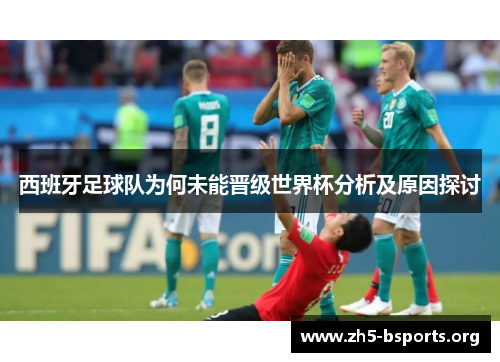 西班牙足球队为何未能晋级世界杯分析及原因探讨