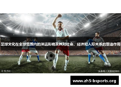 足球文化在全球范围内的深远影响及其对社会、经济和人际关系的塑造作用