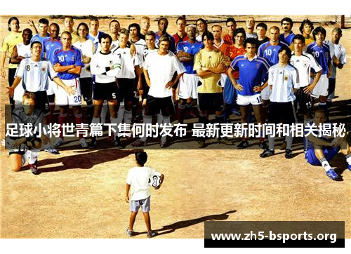 足球小将世青篇下集何时发布 最新更新时间和相关揭秘