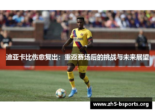 迪亚卡比伤愈复出：重返赛场后的挑战与未来展望