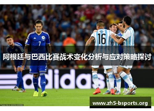 阿根廷与巴西比赛战术变化分析与应对策略探讨