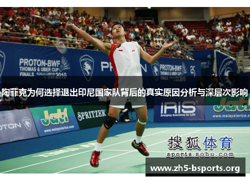 陶菲克为何选择退出印尼国家队背后的真实原因分析与深层次影响