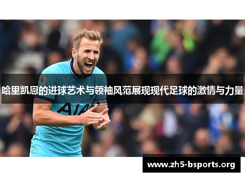 哈里凯恩的进球艺术与领袖风范展现现代足球的激情与力量