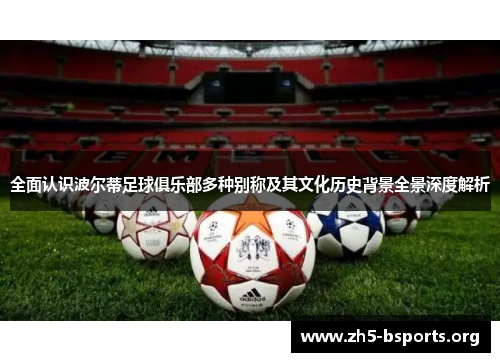 全面认识波尔蒂足球俱乐部多种别称及其文化历史背景全景深度解析