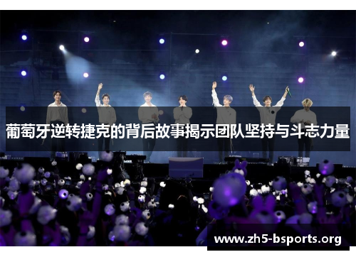 葡萄牙逆转捷克的背后故事揭示团队坚持与斗志力量