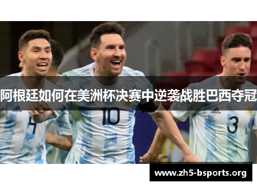 阿根廷如何在美洲杯决赛中逆袭战胜巴西夺冠