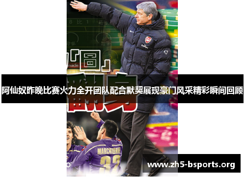 阿仙奴昨晚比赛火力全开团队配合默契展现豪门风采精彩瞬间回顾