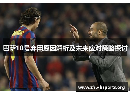 巴萨10号弃用原因解析及未来应对策略探讨