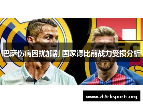 巴萨伤病困扰加剧 国家德比前战力受损分析