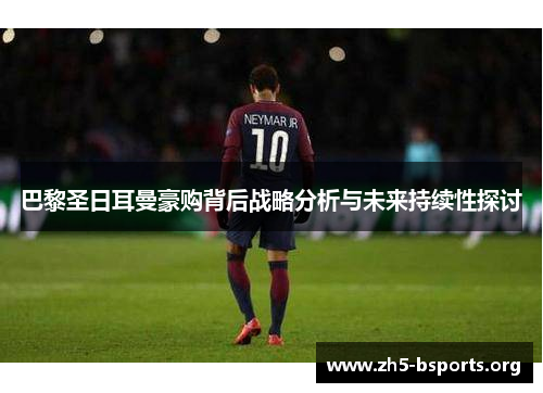 巴黎圣日耳曼豪购背后战略分析与未来持续性探讨